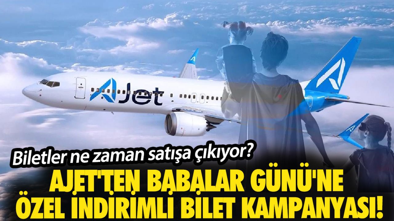 AJet'ten Babalar Günü'ne özel indirimli bilet kampanyası! Biletler ne zaman satışa çıkıyor? AJet'ten Babalar Günü'ne özel indirimli bilet kampanyası! Biletler ne zaman satışa çıkıyor?