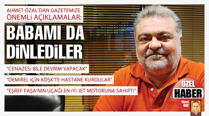 Ahmet Özal: Babamı da dinlediler Ahmet Özal: Babamı da dinlediler
