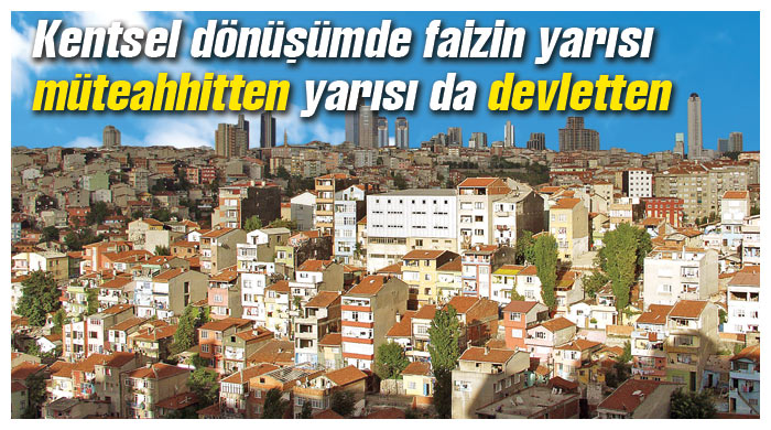 Dönüşümde faizin yarısı müteahhit ve devletten Dönüşümde faizin yarısı müteahhit ve devletten