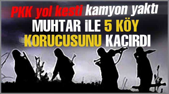 PKK, muhtar ile 5 köy korucusu kaçırdı