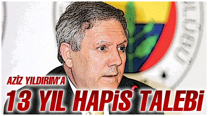 Aziz Yıldırım'a 13 yıl hapis talebi Aziz Yıldırım'a 13 yıl hapis talebi