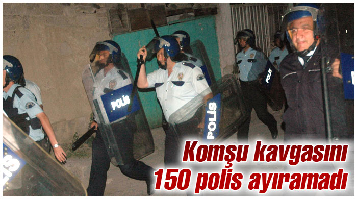 Komşu kavgasına 150 polis müdahale etti Komşu kavgasına 150 polis müdahale etti