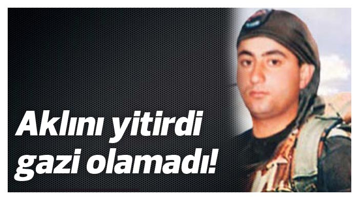 Aklını yitirdi gazi olamadı! Aklını yitirdi gazi olamadı!