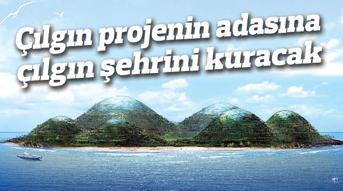 Çılgın projenin adasına yarının şehrini kuracak Çılgın projenin adasına yarının şehrini kuracak