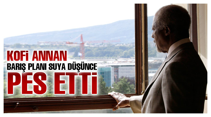 Kofi Annan, barış planı suya düşünce pes etti Kofi Annan, barış planı suya düşünce pes etti