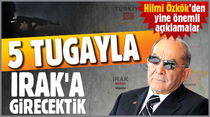 Özkök: 5 tugayla Irak&#039;a girecektik...