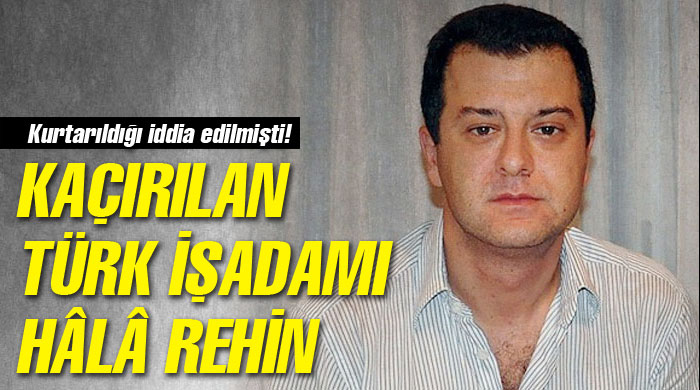 Türk işadamı hâlâ rehin