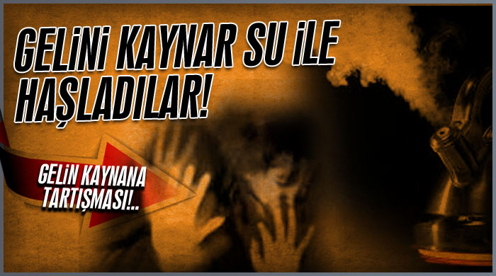 Gelini kaynar su ile haşladılar! Gelini kaynar su ile haşladılar!