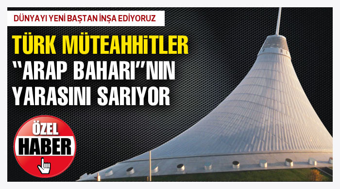 Türk müteahhitler Arap Baharı&#039;nın yarasını sarıyor