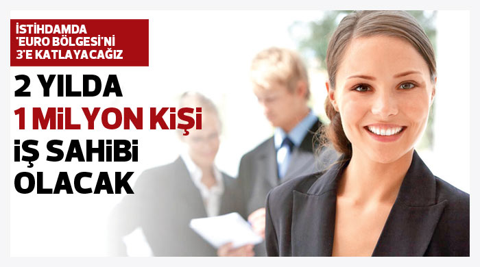 2 yılda 1 milyon kişi iş sahibi olacak 2 yılda 1 milyon kişi iş sahibi olacak