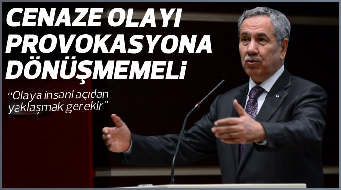 Arınç: Cenaze olayı provokasyona dönüşmemeli Arınç: Cenaze olayı provokasyona dönüşmemeli