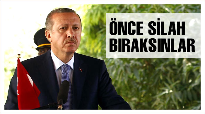 Erdoğan: Önce silah bıraksınlar 