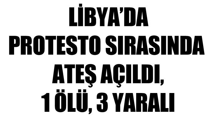 Libya'da protesto sırasında ateş açıldı, 1ölü Libya'da protesto sırasında ateş açıldı, 1ölü