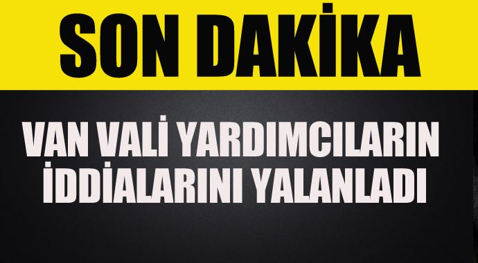 Van vali yardımcılarının iddiaları yalanlandı