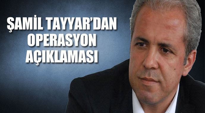 Şamil Tayyar&#039;dan operasyonlarla ilgili flaş açıklamalar