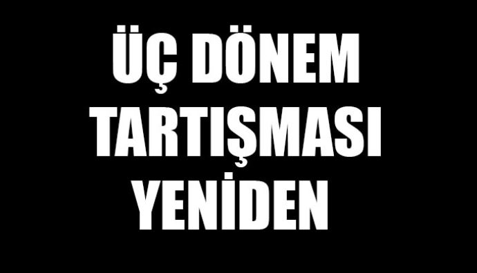 Üç dönem tartışması yeniden Üç dönem tartışması yeniden
