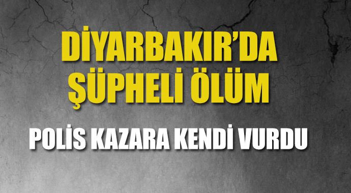 Diyarbakır'da şüpheli ölüm, polis kazara kendini vurdu Diyarbakır'da şüpheli ölüm, polis kazara kendini vurdu