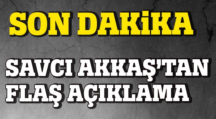 Savcı Muammer Akkaş&#039;tan flaş açıklama