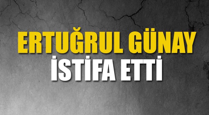Ertuğrul Günay istifa etti Ertuğrul Günay istifa etti