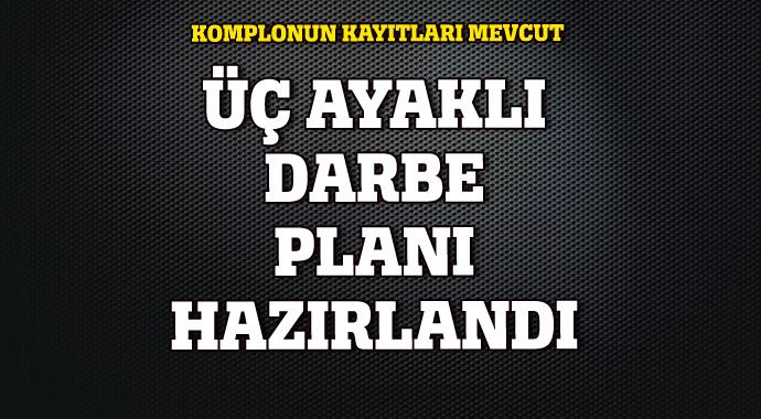 Üç ayaklı darbe planı hazırlandı, kayıtları mevcut Üç ayaklı darbe planı hazırlandı, kayıtları mevcut