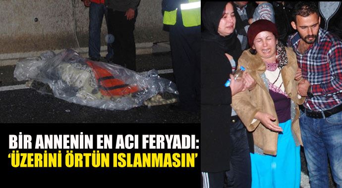 Bir annenin en acı feryadı: 'Üzerini örtün, ıslanmasın' Bir annenin en acı feryadı: 'Üzerini örtün, ıslanmasın'