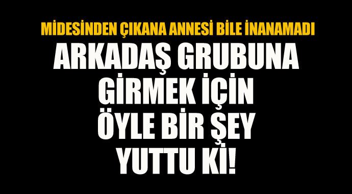 Arkadaş grubuna girmek için öyle bir şey yuttu ki! Arkadaş grubuna girmek için öyle bir şey yuttu ki!