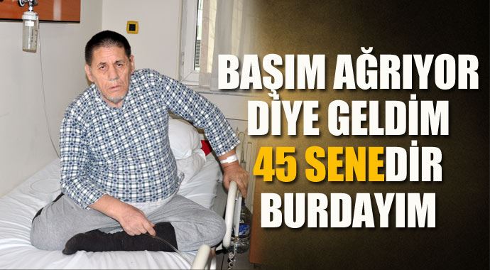 'Başım ağrıyor diye geldim 45 yıldır buradayım' 'Başım ağrıyor diye geldim 45 yıldır buradayım'
