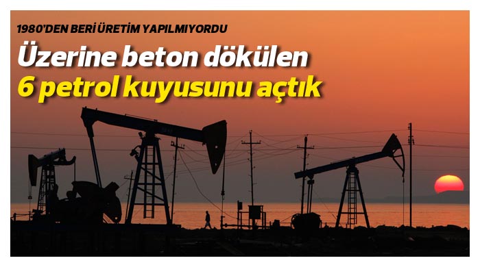 Üzerine beton dökülen 6 petrol kuyusunu açtık Üzerine beton dökülen 6 petrol kuyusunu açtık