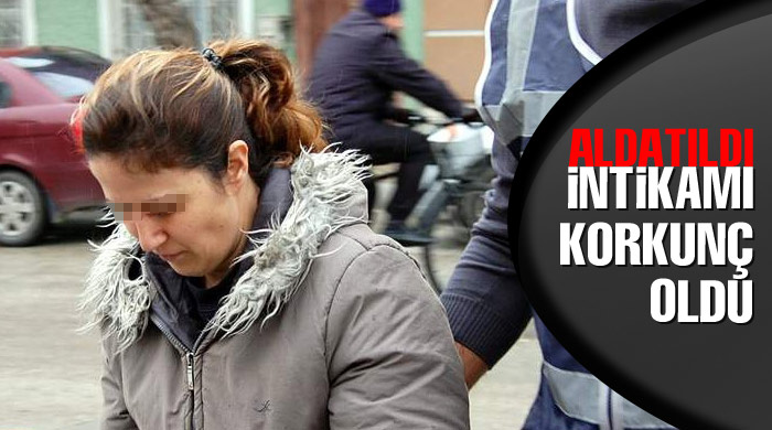Aldatılan kadının intikamı kanlı oldu