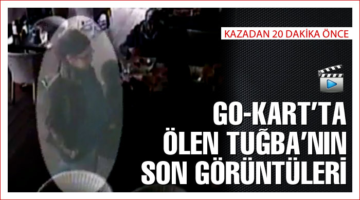 Go-Kart'ta ölen Tuğba'nın son görüntüsü Go-Kart'ta ölen Tuğba'nın son görüntüsü