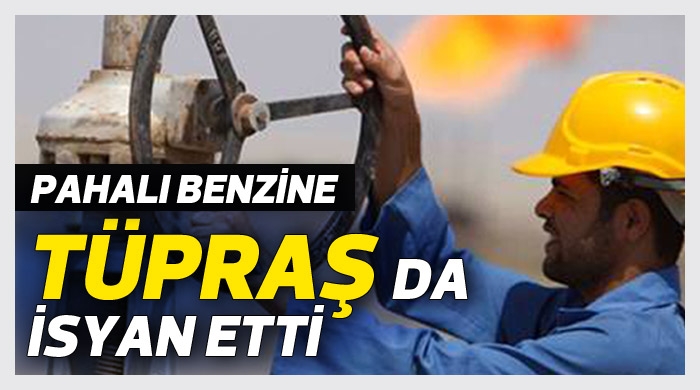 Pahalı benzine, Tüpraş da isyan etti Pahalı benzine, Tüpraş da isyan etti