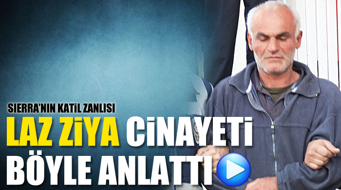 'Laz Ziya' vahşi cinayeti böyle anlattı 'Laz Ziya' vahşi cinayeti böyle anlattı