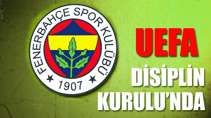 Fenerbahçe, UEFA Disiplin Kurulu'na sevkedildi