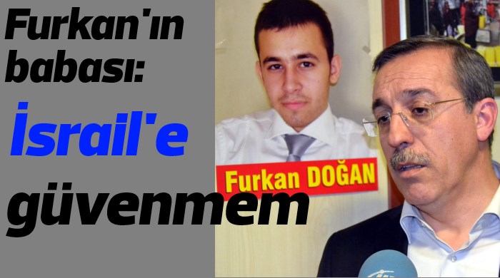 Furkan'ın babası: İsrail'e güvenmem Furkan'ın babası: İsrail'e güvenmem