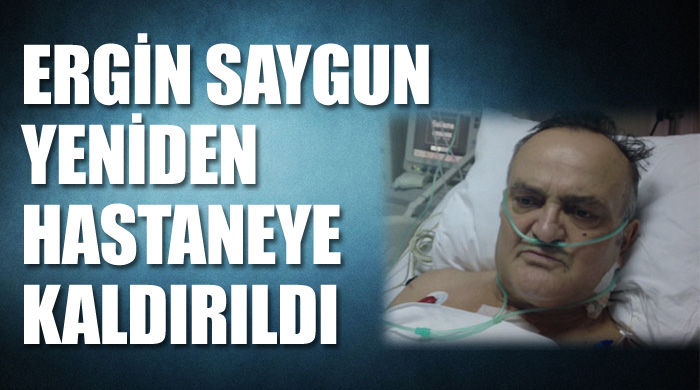 Ergin Saygun yeniden hastanede