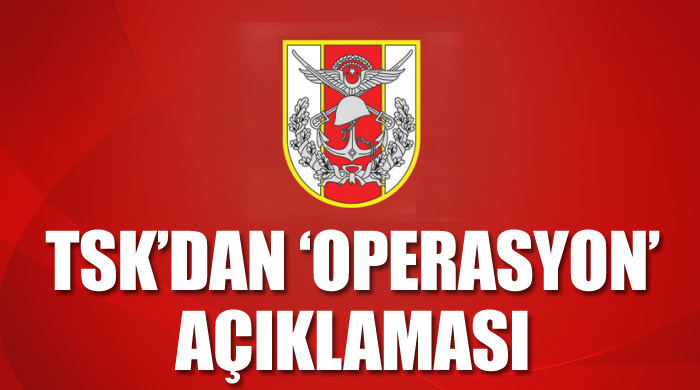 TSK'dan 'operasyon' açıklaması
