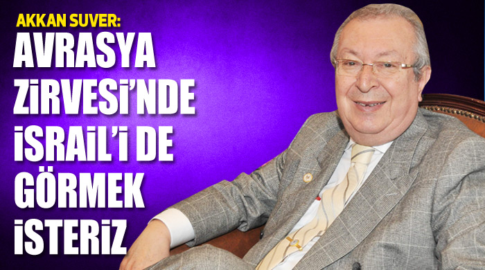 &quot;Avrasya Zirvesi&#039;nde İsrail&#039;i de görmek isteriz&quot;