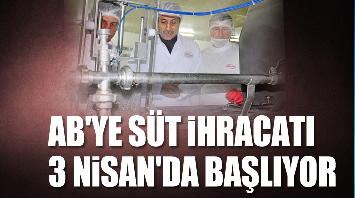 AB&#039;ye süt ihracatı 3 Nisan&#039;da başlıyor