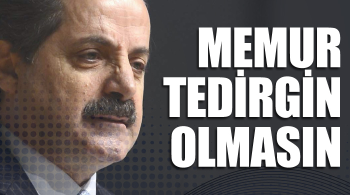 Çelik: Memurlar tedirgin olmasın