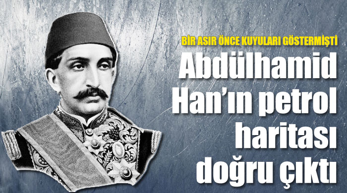 Abdülhamid Han'ın petrol haritası doğru çıktı Abdülhamid Han'ın petrol haritası doğru çıktı