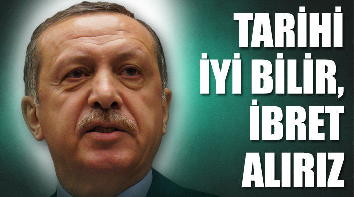 Erdoğan: Tarihi bilir ibret alırız Erdoğan: Tarihi bilir ibret alırız
