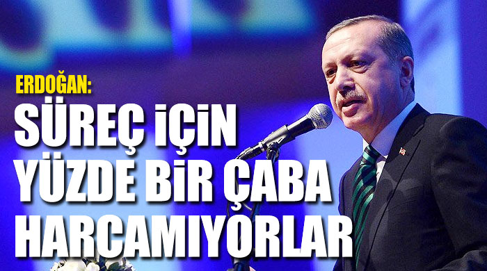 Süreç için yüzde bir çaba harcamıyorlar Süreç için yüzde bir çaba harcamıyorlar