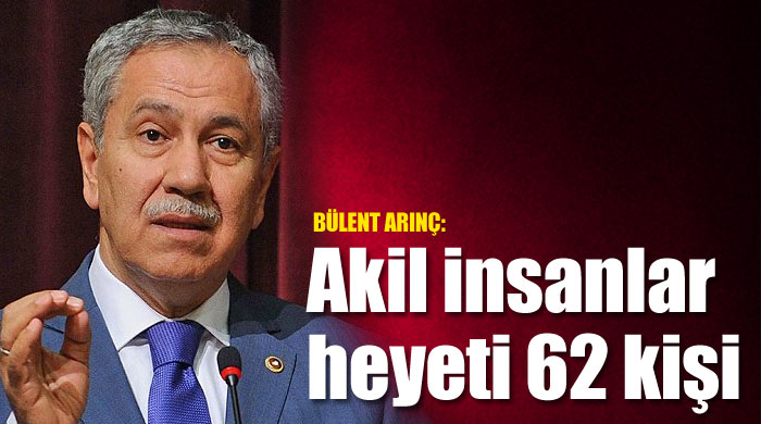 Arınç: Akil insanlar heyeti 62 kişi