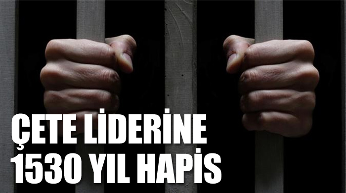 Çete liderine 1530 yıl hapis!