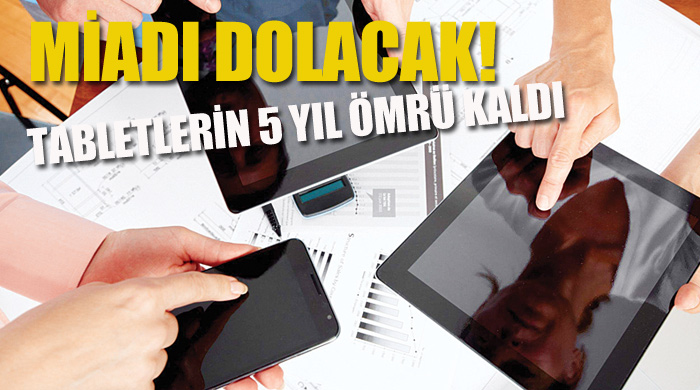 Tabletlerin 5 yıl ömrü kaldı Tabletlerin 5 yıl ömrü kaldı