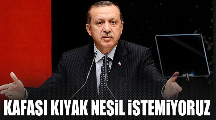 Başbakan Erdoğan, 'Kafası kıyak nesil istemiyoruz'