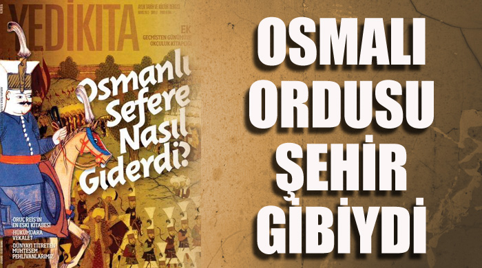 Osmanlı Ordusu yürüyen bir şehir gibiydi   