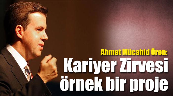 Ahmet Mücahid Ören, 'Kariyer Zirvesi örnek bir proje' Ahmet Mücahid Ören, 'Kariyer Zirvesi örnek bir proje'