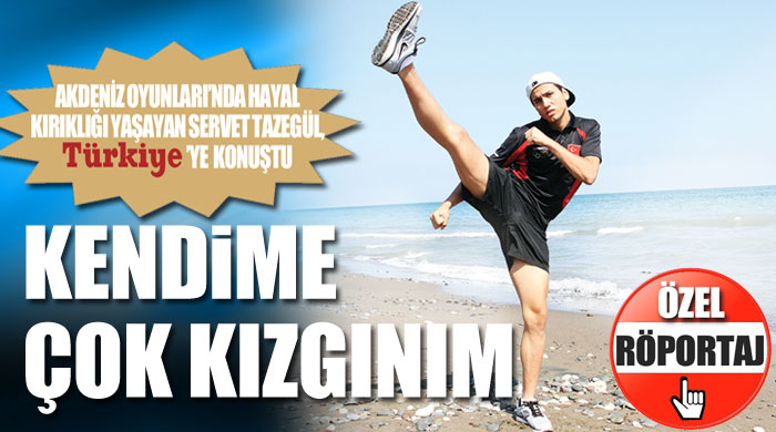 Servet Tazegül, &#039;Kendime çok kızgınım&#039;