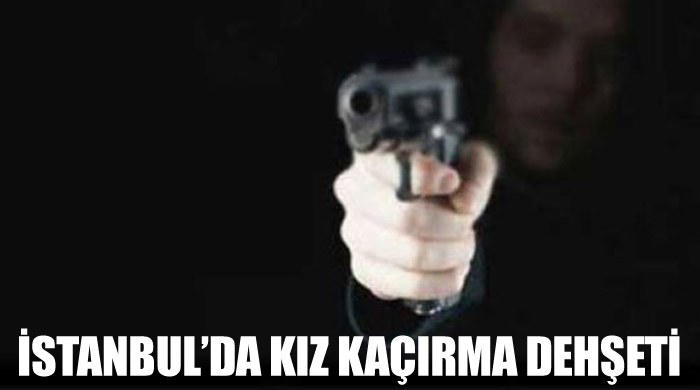 İstanbul'da kız kaçırma dehşeti